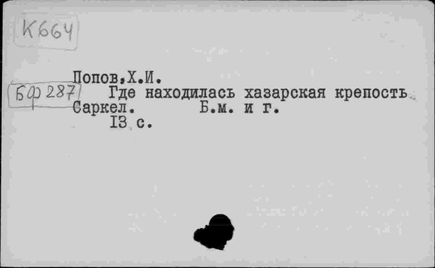 ﻿
Лопов.Х.И,
&ÛD 23? Где находилась хазарская крепость Саркел. Б.м. и г.
13 с.